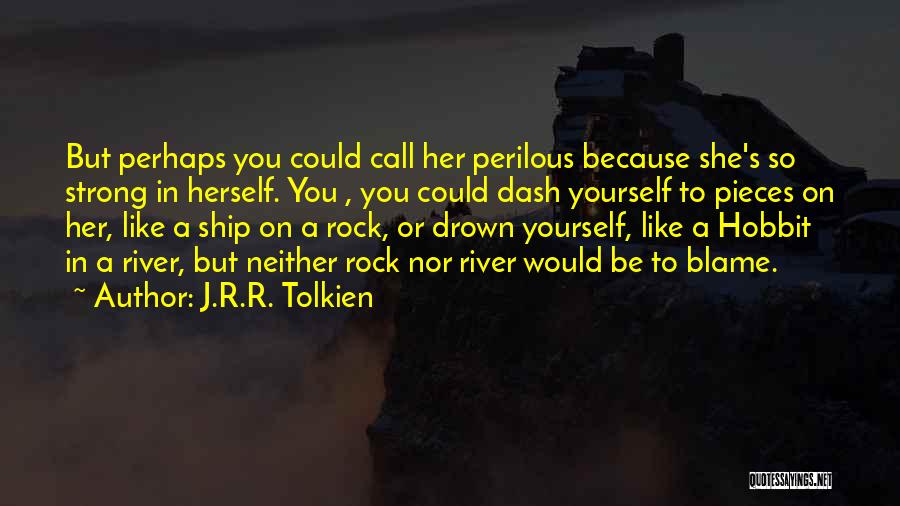 J.R.R. Tolkien Quotes: But Perhaps You Could Call Her Perilous Because She's So Strong In Herself. You , You Could Dash Yourself To