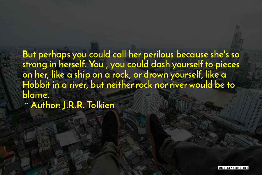 J.R.R. Tolkien Quotes: But Perhaps You Could Call Her Perilous Because She's So Strong In Herself. You , You Could Dash Yourself To