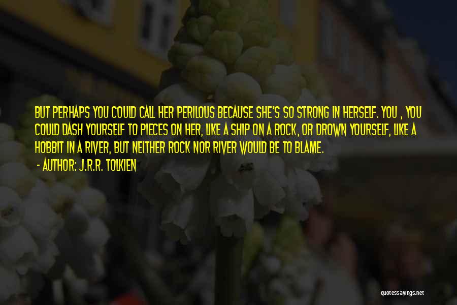 J.R.R. Tolkien Quotes: But Perhaps You Could Call Her Perilous Because She's So Strong In Herself. You , You Could Dash Yourself To