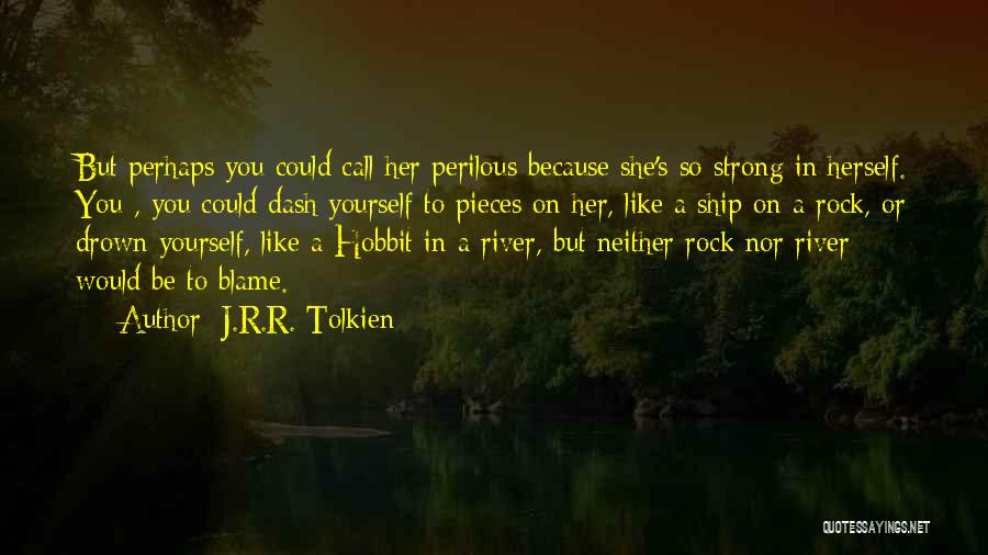 J.R.R. Tolkien Quotes: But Perhaps You Could Call Her Perilous Because She's So Strong In Herself. You , You Could Dash Yourself To