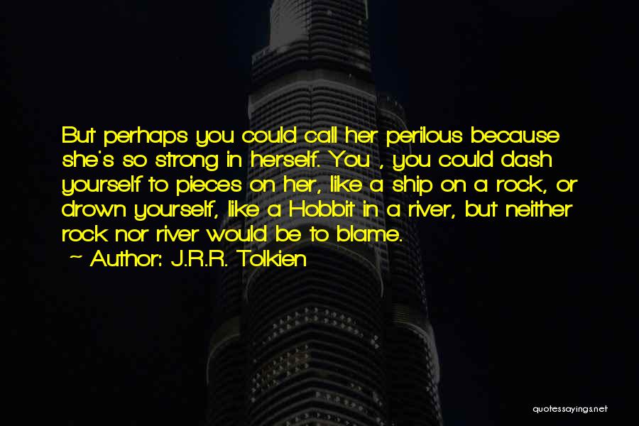 J.R.R. Tolkien Quotes: But Perhaps You Could Call Her Perilous Because She's So Strong In Herself. You , You Could Dash Yourself To