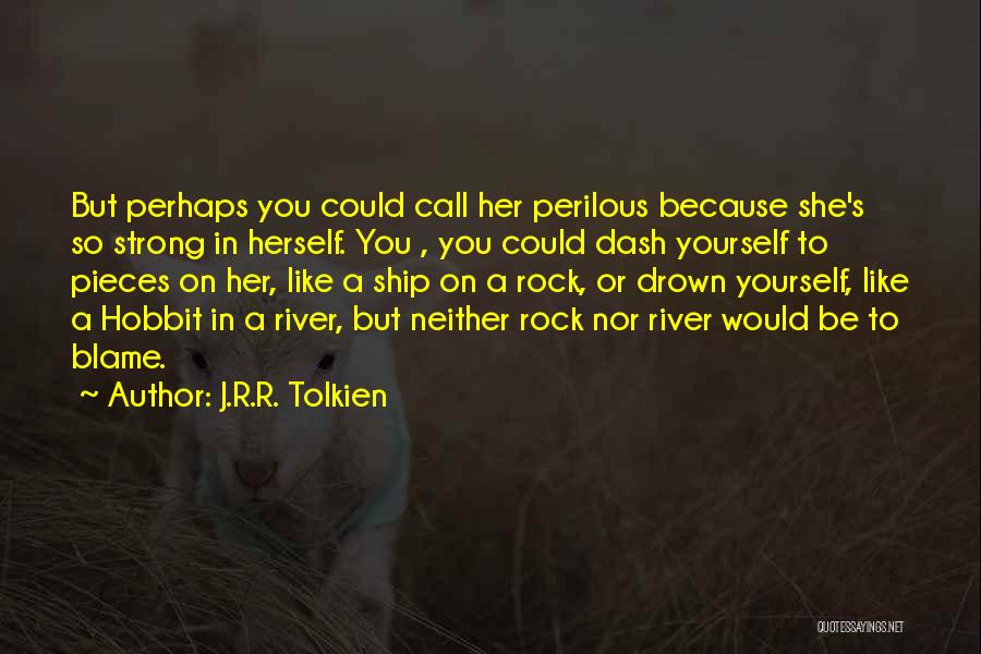 J.R.R. Tolkien Quotes: But Perhaps You Could Call Her Perilous Because She's So Strong In Herself. You , You Could Dash Yourself To