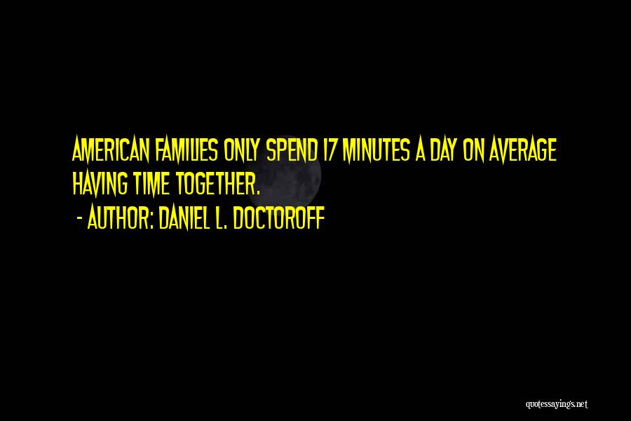 Daniel L. Doctoroff Quotes: American Families Only Spend 17 Minutes A Day On Average Having Time Together.