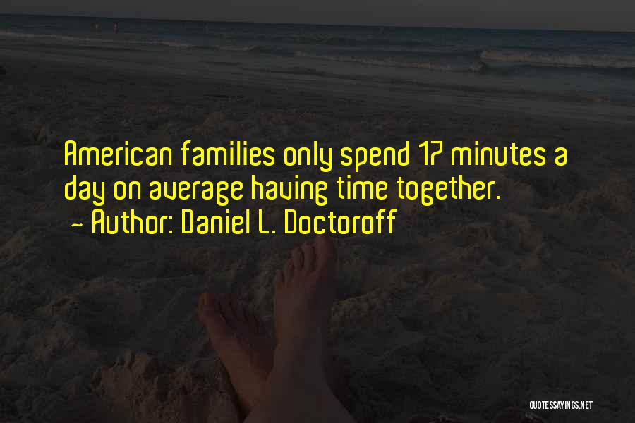 Daniel L. Doctoroff Quotes: American Families Only Spend 17 Minutes A Day On Average Having Time Together.