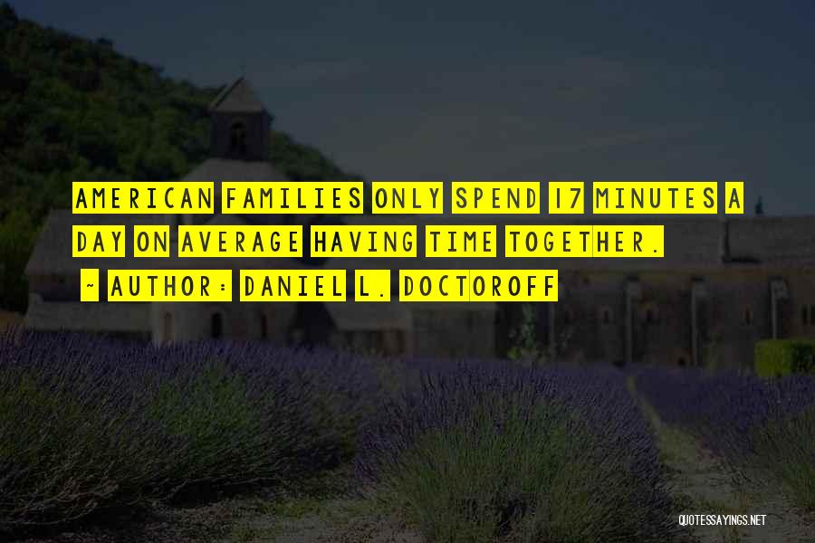 Daniel L. Doctoroff Quotes: American Families Only Spend 17 Minutes A Day On Average Having Time Together.