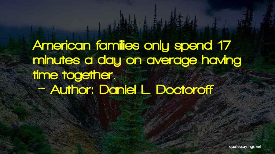 Daniel L. Doctoroff Quotes: American Families Only Spend 17 Minutes A Day On Average Having Time Together.