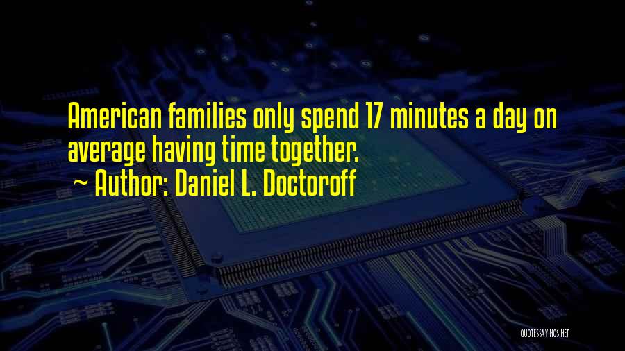 Daniel L. Doctoroff Quotes: American Families Only Spend 17 Minutes A Day On Average Having Time Together.