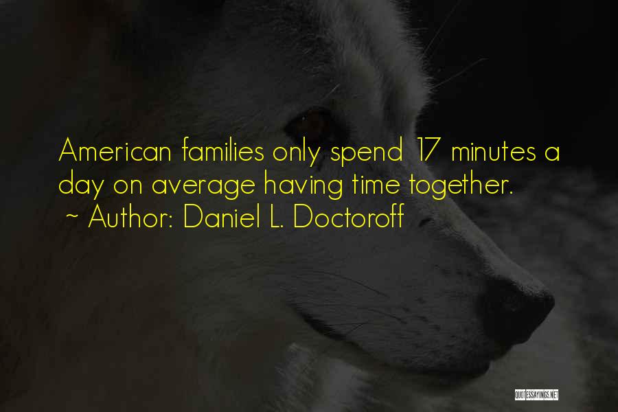 Daniel L. Doctoroff Quotes: American Families Only Spend 17 Minutes A Day On Average Having Time Together.