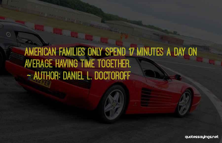 Daniel L. Doctoroff Quotes: American Families Only Spend 17 Minutes A Day On Average Having Time Together.