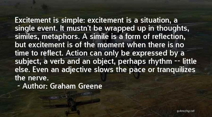 Graham Greene Quotes: Excitement Is Simple: Excitement Is A Situation, A Single Event. It Mustn't Be Wrapped Up In Thoughts, Similes, Metaphors. A