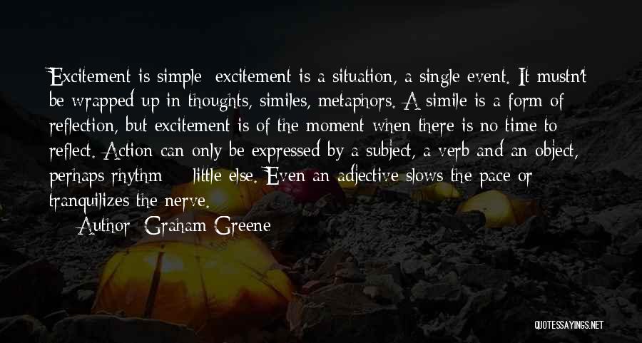 Graham Greene Quotes: Excitement Is Simple: Excitement Is A Situation, A Single Event. It Mustn't Be Wrapped Up In Thoughts, Similes, Metaphors. A