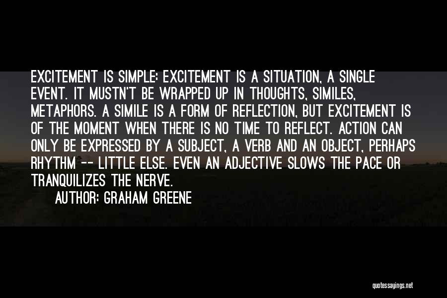 Graham Greene Quotes: Excitement Is Simple: Excitement Is A Situation, A Single Event. It Mustn't Be Wrapped Up In Thoughts, Similes, Metaphors. A