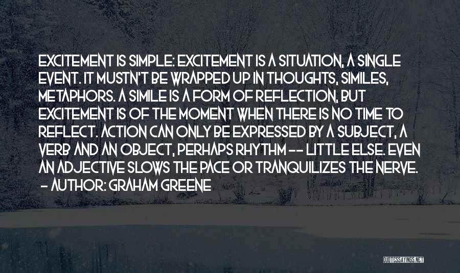 Graham Greene Quotes: Excitement Is Simple: Excitement Is A Situation, A Single Event. It Mustn't Be Wrapped Up In Thoughts, Similes, Metaphors. A