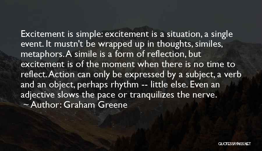 Graham Greene Quotes: Excitement Is Simple: Excitement Is A Situation, A Single Event. It Mustn't Be Wrapped Up In Thoughts, Similes, Metaphors. A