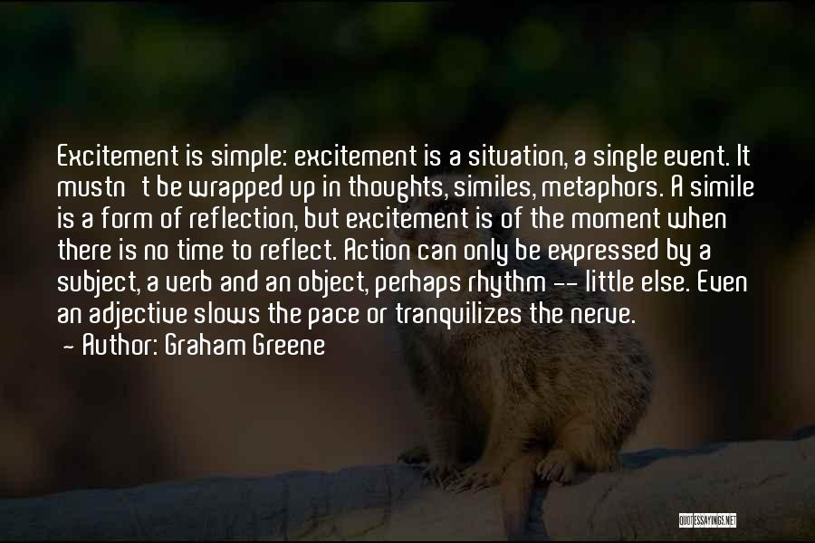 Graham Greene Quotes: Excitement Is Simple: Excitement Is A Situation, A Single Event. It Mustn't Be Wrapped Up In Thoughts, Similes, Metaphors. A