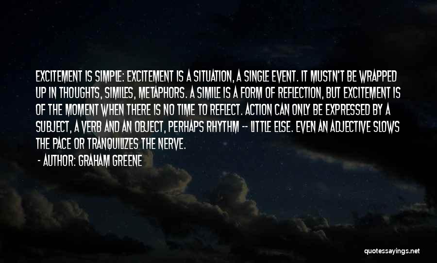 Graham Greene Quotes: Excitement Is Simple: Excitement Is A Situation, A Single Event. It Mustn't Be Wrapped Up In Thoughts, Similes, Metaphors. A