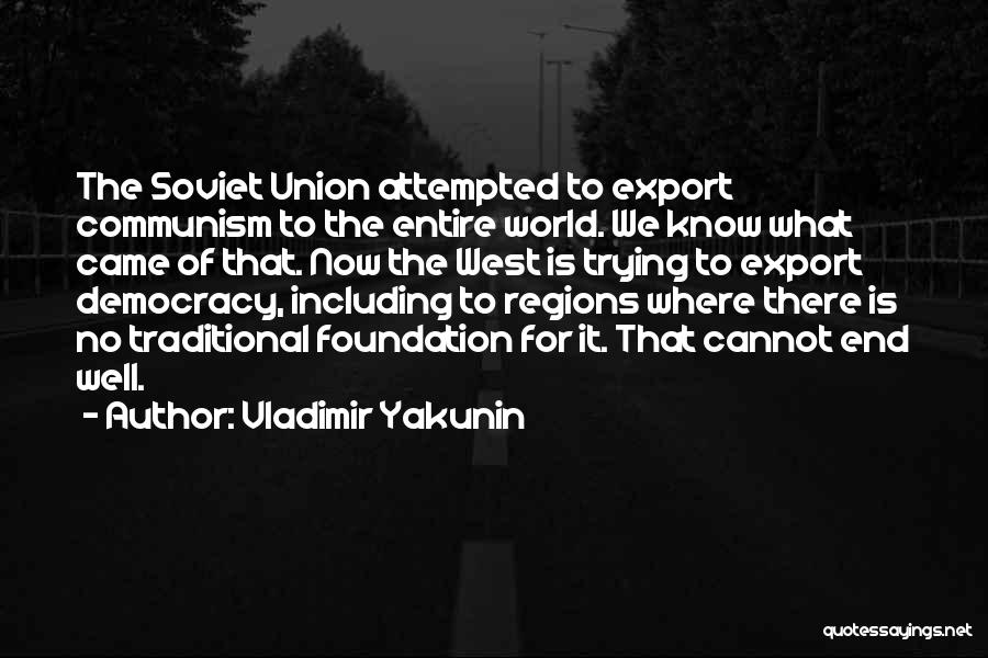 Vladimir Yakunin Quotes: The Soviet Union Attempted To Export Communism To The Entire World. We Know What Came Of That. Now The West