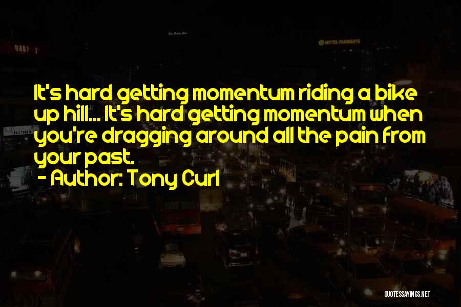 Tony Curl Quotes: It's Hard Getting Momentum Riding A Bike Up Hill... It's Hard Getting Momentum When You're Dragging Around All The Pain