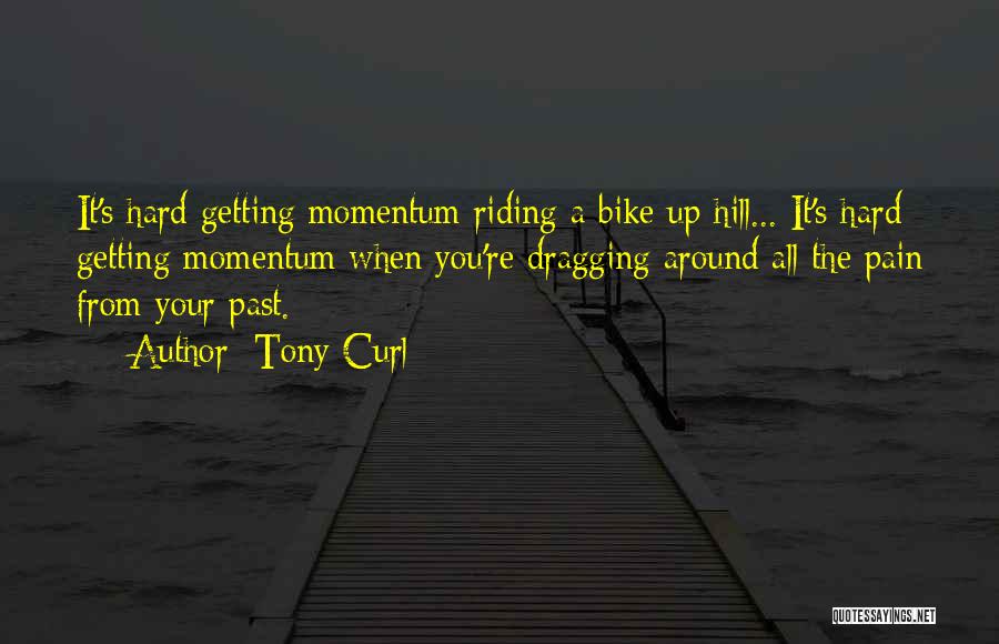 Tony Curl Quotes: It's Hard Getting Momentum Riding A Bike Up Hill... It's Hard Getting Momentum When You're Dragging Around All The Pain