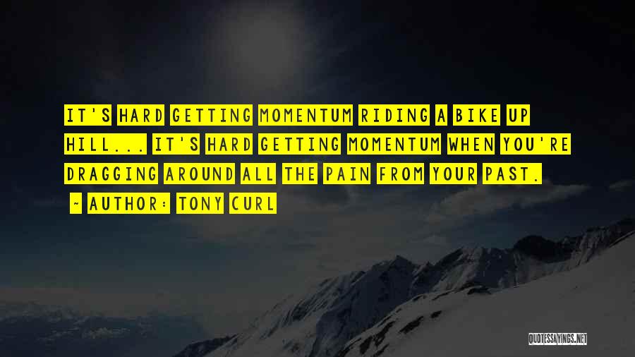 Tony Curl Quotes: It's Hard Getting Momentum Riding A Bike Up Hill... It's Hard Getting Momentum When You're Dragging Around All The Pain