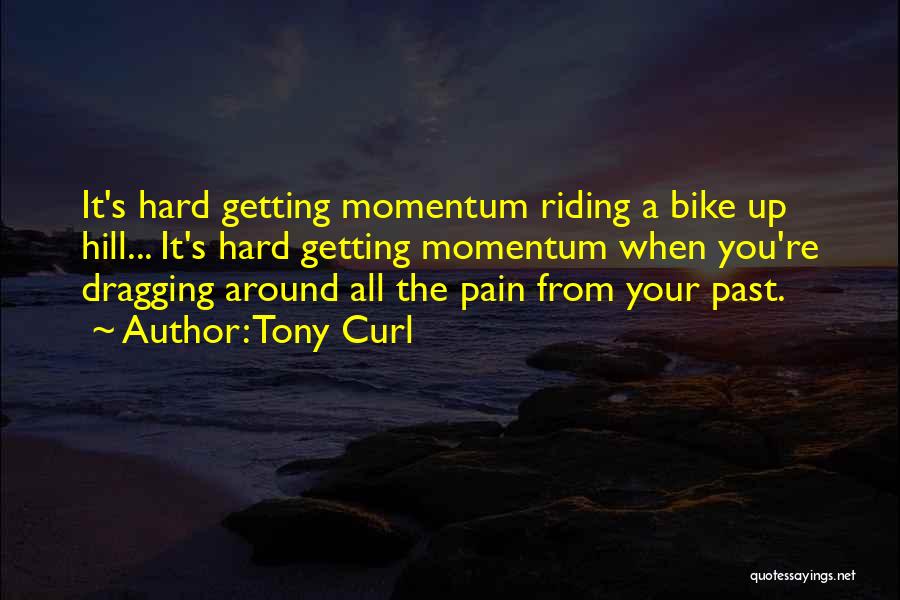 Tony Curl Quotes: It's Hard Getting Momentum Riding A Bike Up Hill... It's Hard Getting Momentum When You're Dragging Around All The Pain