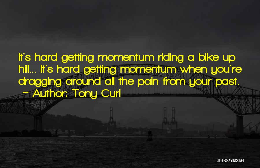 Tony Curl Quotes: It's Hard Getting Momentum Riding A Bike Up Hill... It's Hard Getting Momentum When You're Dragging Around All The Pain