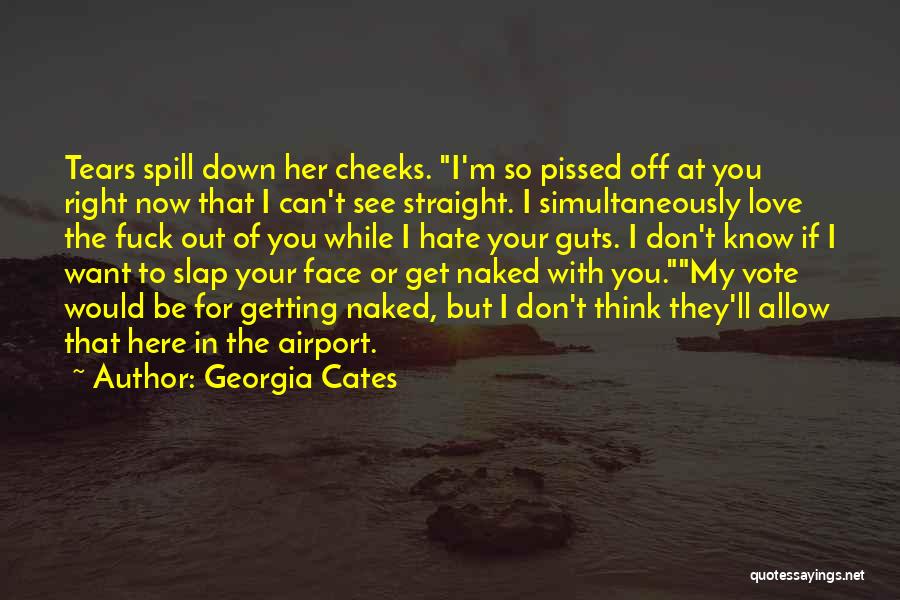 Georgia Cates Quotes: Tears Spill Down Her Cheeks. I'm So Pissed Off At You Right Now That I Can't See Straight. I Simultaneously