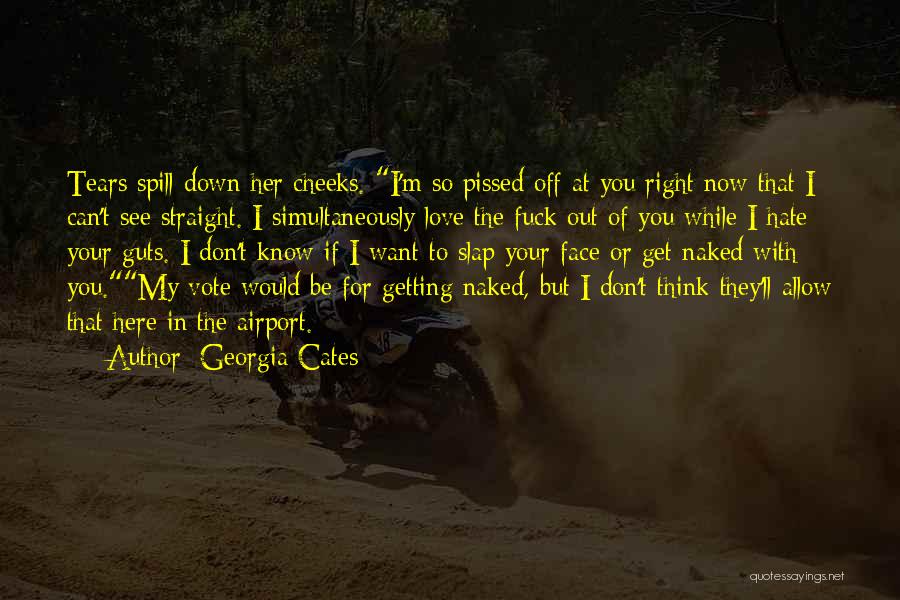 Georgia Cates Quotes: Tears Spill Down Her Cheeks. I'm So Pissed Off At You Right Now That I Can't See Straight. I Simultaneously