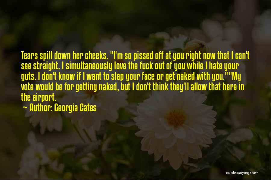 Georgia Cates Quotes: Tears Spill Down Her Cheeks. I'm So Pissed Off At You Right Now That I Can't See Straight. I Simultaneously