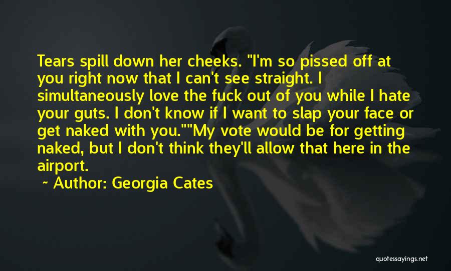 Georgia Cates Quotes: Tears Spill Down Her Cheeks. I'm So Pissed Off At You Right Now That I Can't See Straight. I Simultaneously