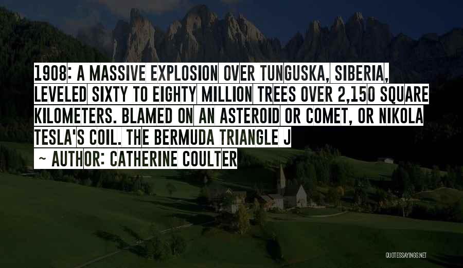 Catherine Coulter Quotes: 1908: A Massive Explosion Over Tunguska, Siberia, Leveled Sixty To Eighty Million Trees Over 2,150 Square Kilometers. Blamed On An