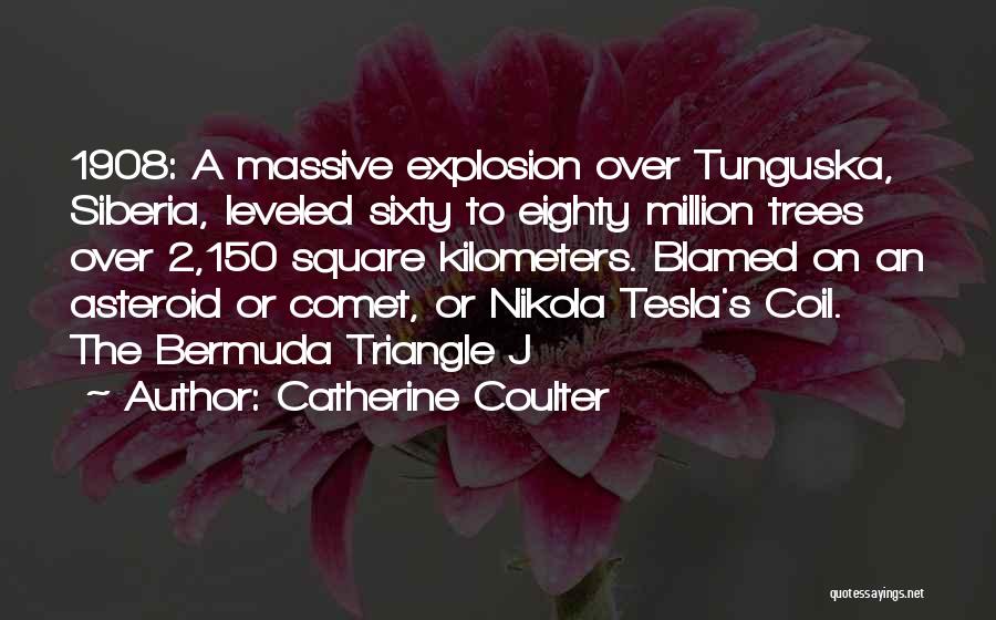 Catherine Coulter Quotes: 1908: A Massive Explosion Over Tunguska, Siberia, Leveled Sixty To Eighty Million Trees Over 2,150 Square Kilometers. Blamed On An