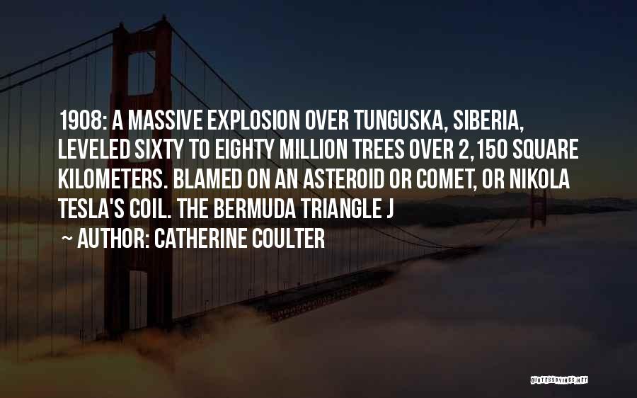 Catherine Coulter Quotes: 1908: A Massive Explosion Over Tunguska, Siberia, Leveled Sixty To Eighty Million Trees Over 2,150 Square Kilometers. Blamed On An