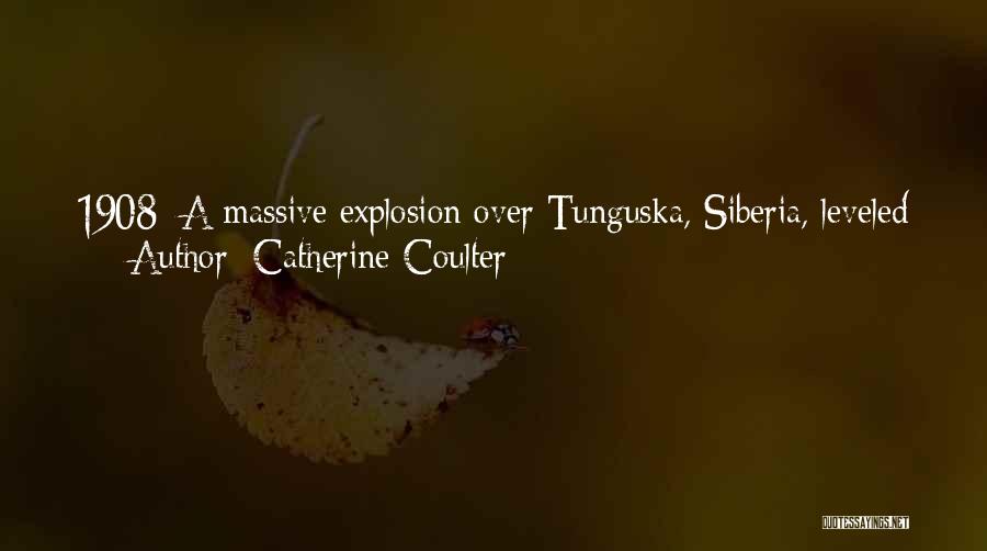 Catherine Coulter Quotes: 1908: A Massive Explosion Over Tunguska, Siberia, Leveled Sixty To Eighty Million Trees Over 2,150 Square Kilometers. Blamed On An