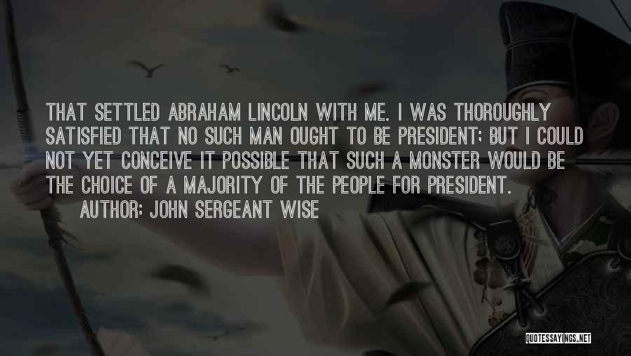 John Sergeant Wise Quotes: That Settled Abraham Lincoln With Me. I Was Thoroughly Satisfied That No Such Man Ought To Be President; But I