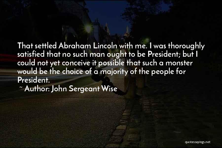 John Sergeant Wise Quotes: That Settled Abraham Lincoln With Me. I Was Thoroughly Satisfied That No Such Man Ought To Be President; But I