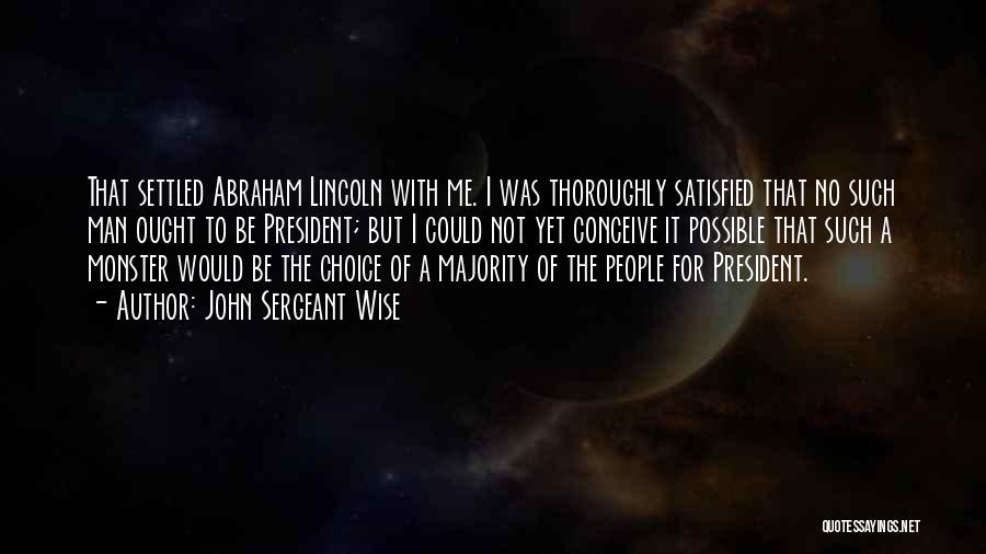 John Sergeant Wise Quotes: That Settled Abraham Lincoln With Me. I Was Thoroughly Satisfied That No Such Man Ought To Be President; But I