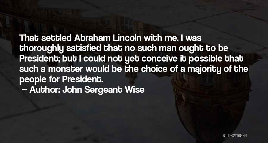 John Sergeant Wise Quotes: That Settled Abraham Lincoln With Me. I Was Thoroughly Satisfied That No Such Man Ought To Be President; But I