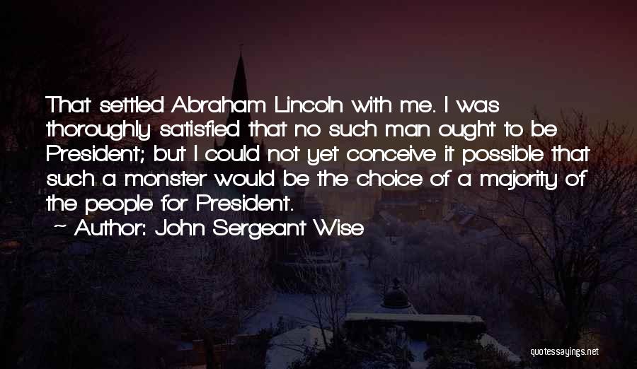 John Sergeant Wise Quotes: That Settled Abraham Lincoln With Me. I Was Thoroughly Satisfied That No Such Man Ought To Be President; But I