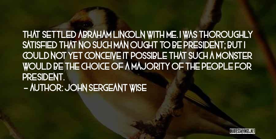 John Sergeant Wise Quotes: That Settled Abraham Lincoln With Me. I Was Thoroughly Satisfied That No Such Man Ought To Be President; But I