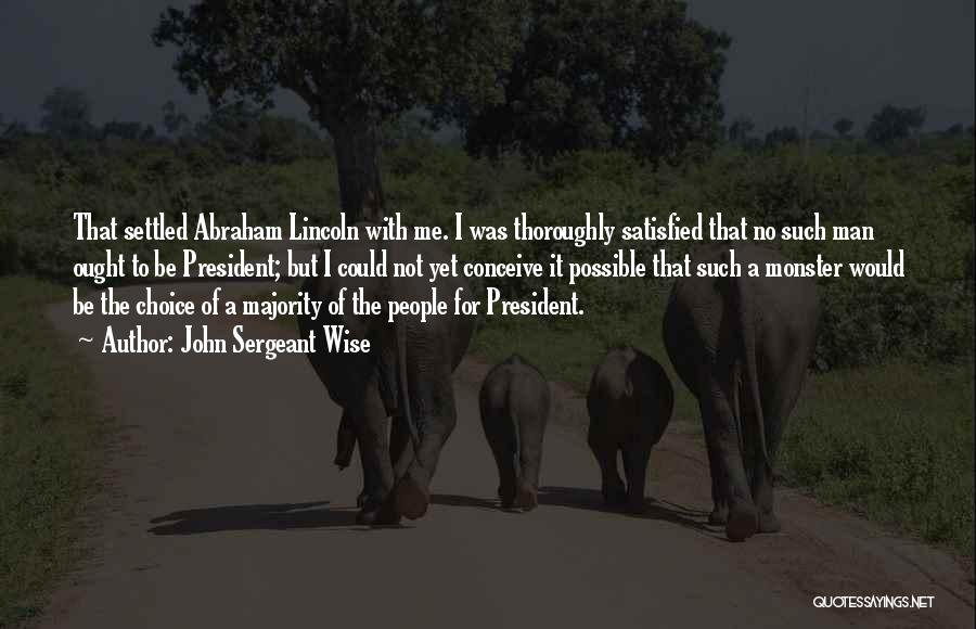 John Sergeant Wise Quotes: That Settled Abraham Lincoln With Me. I Was Thoroughly Satisfied That No Such Man Ought To Be President; But I