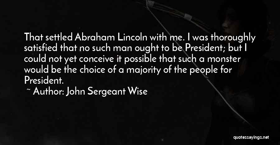 John Sergeant Wise Quotes: That Settled Abraham Lincoln With Me. I Was Thoroughly Satisfied That No Such Man Ought To Be President; But I