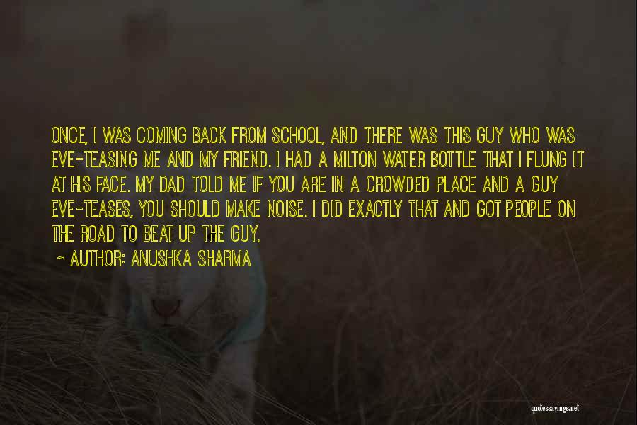 Anushka Sharma Quotes: Once, I Was Coming Back From School, And There Was This Guy Who Was Eve-teasing Me And My Friend. I