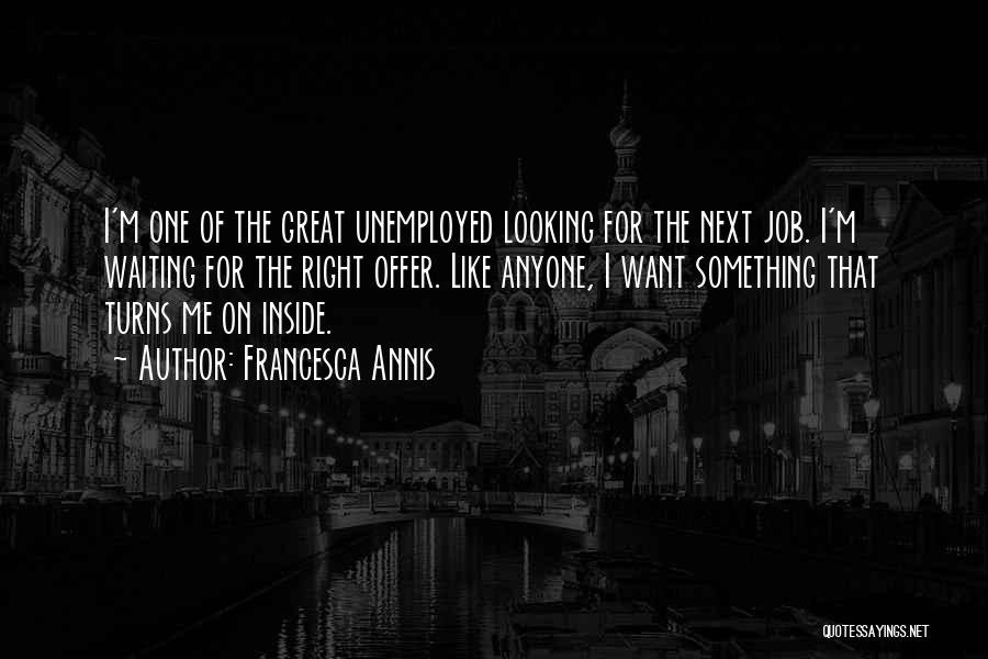 Francesca Annis Quotes: I'm One Of The Great Unemployed Looking For The Next Job. I'm Waiting For The Right Offer. Like Anyone, I