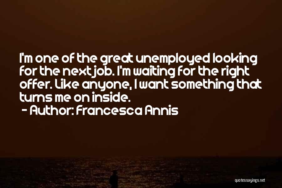 Francesca Annis Quotes: I'm One Of The Great Unemployed Looking For The Next Job. I'm Waiting For The Right Offer. Like Anyone, I