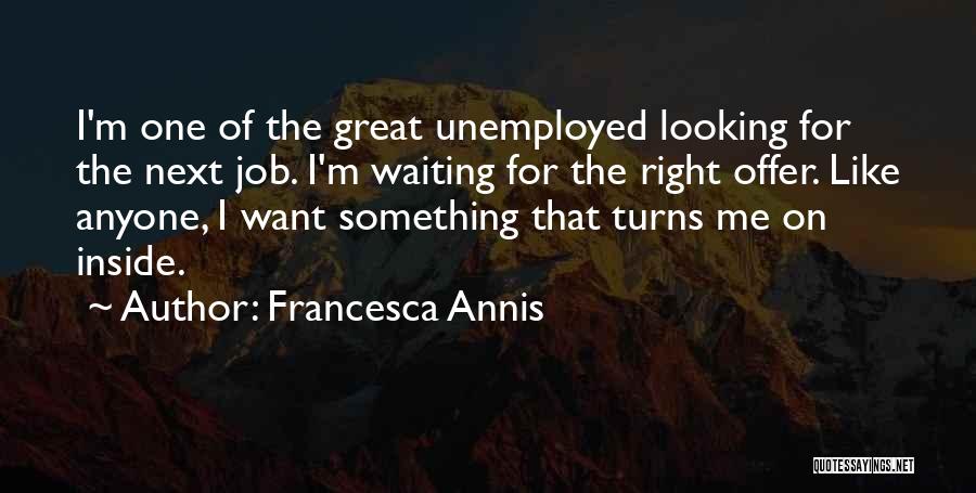 Francesca Annis Quotes: I'm One Of The Great Unemployed Looking For The Next Job. I'm Waiting For The Right Offer. Like Anyone, I