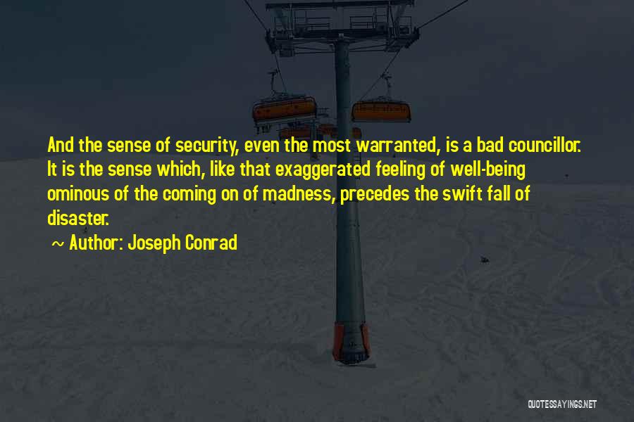 Joseph Conrad Quotes: And The Sense Of Security, Even The Most Warranted, Is A Bad Councillor. It Is The Sense Which, Like That