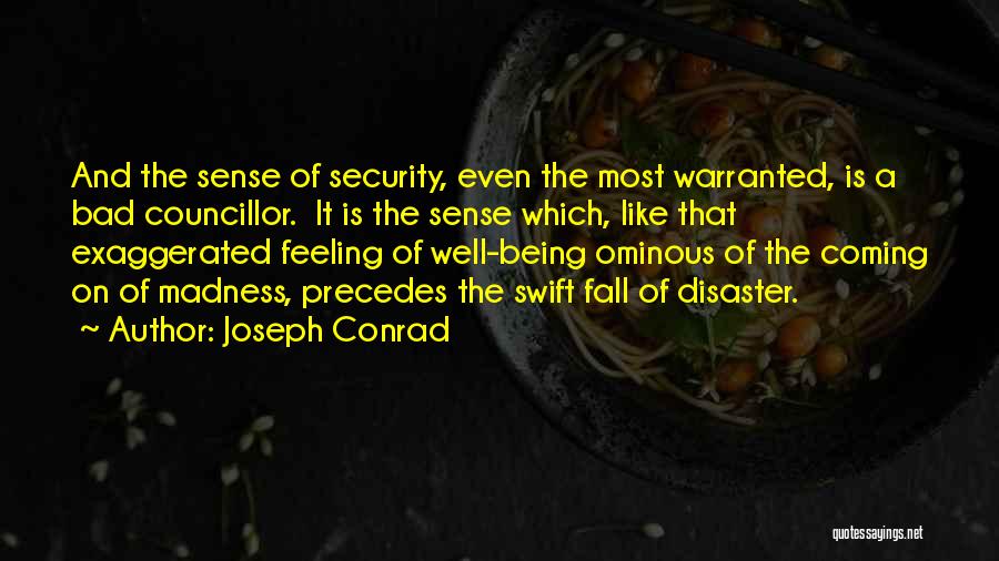 Joseph Conrad Quotes: And The Sense Of Security, Even The Most Warranted, Is A Bad Councillor. It Is The Sense Which, Like That