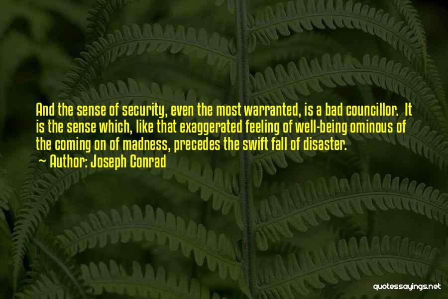 Joseph Conrad Quotes: And The Sense Of Security, Even The Most Warranted, Is A Bad Councillor. It Is The Sense Which, Like That