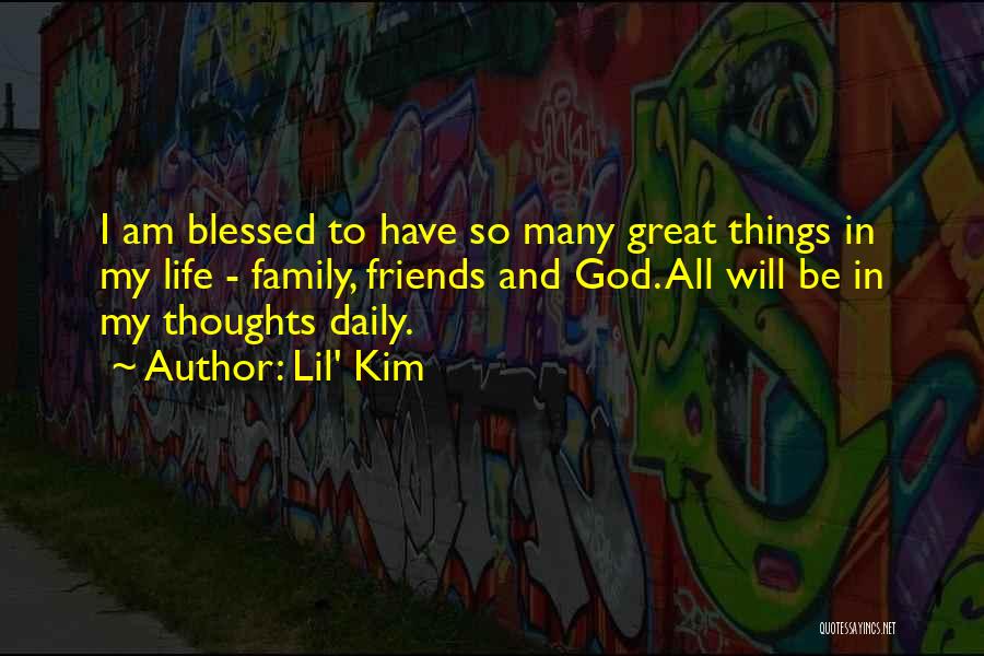 Lil' Kim Quotes: I Am Blessed To Have So Many Great Things In My Life - Family, Friends And God. All Will Be